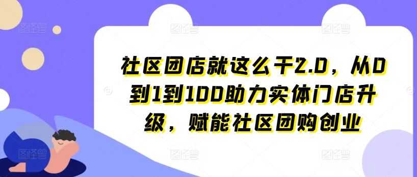社区团店就这么干2.0，从0到1到100助力实体门店升级，赋能社区团购创业