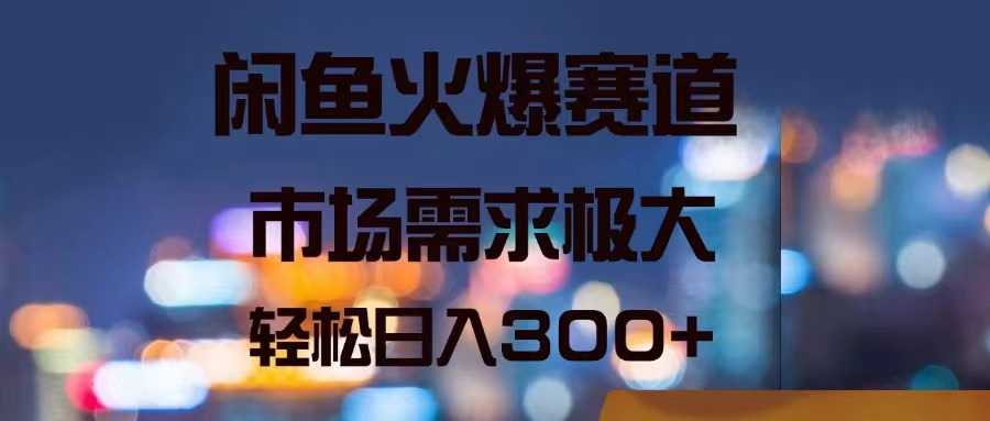 闲鱼火爆赛道,市场需求极大,轻松日入300+