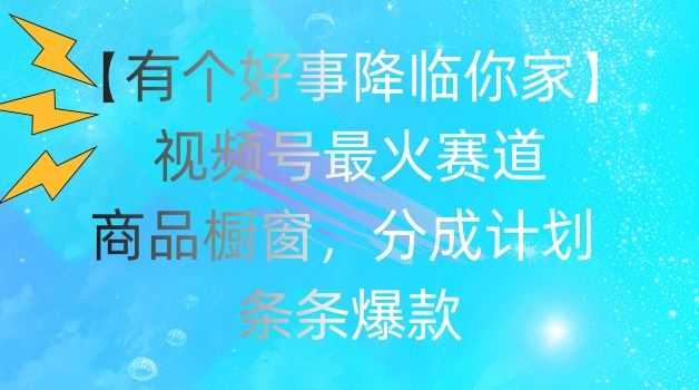 【有个好事降临你家】视频号爆火赛道，商品橱窗，分成计划，条条爆款【揭秘】