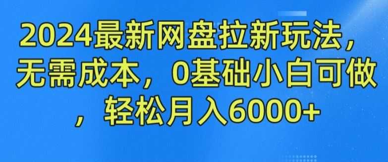 2024最新网盘拉新玩法，无需成本，0基础小白可做，轻松月入6000+【揭秘】