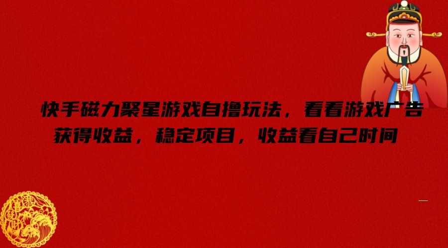 快手磁力聚星游戏自撸玩法,看看游戏广告获得收益,稳定项目,收益看自己时间【揭秘】