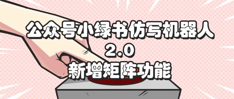 公众号小绿书仿写机器人2.0，新增矩阵功能