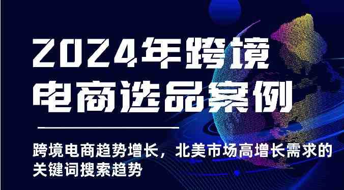 2024年跨境电商选品案例-北美市场高增长需求关键词搜索趋势(更新)