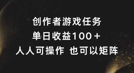 创作者游戏任务，单日收益100+，可矩阵操作【揭秘】