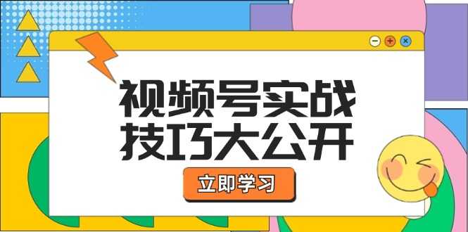 视频号实战技巧大公开：选题拍摄、运营推广、直播带货一站式学习