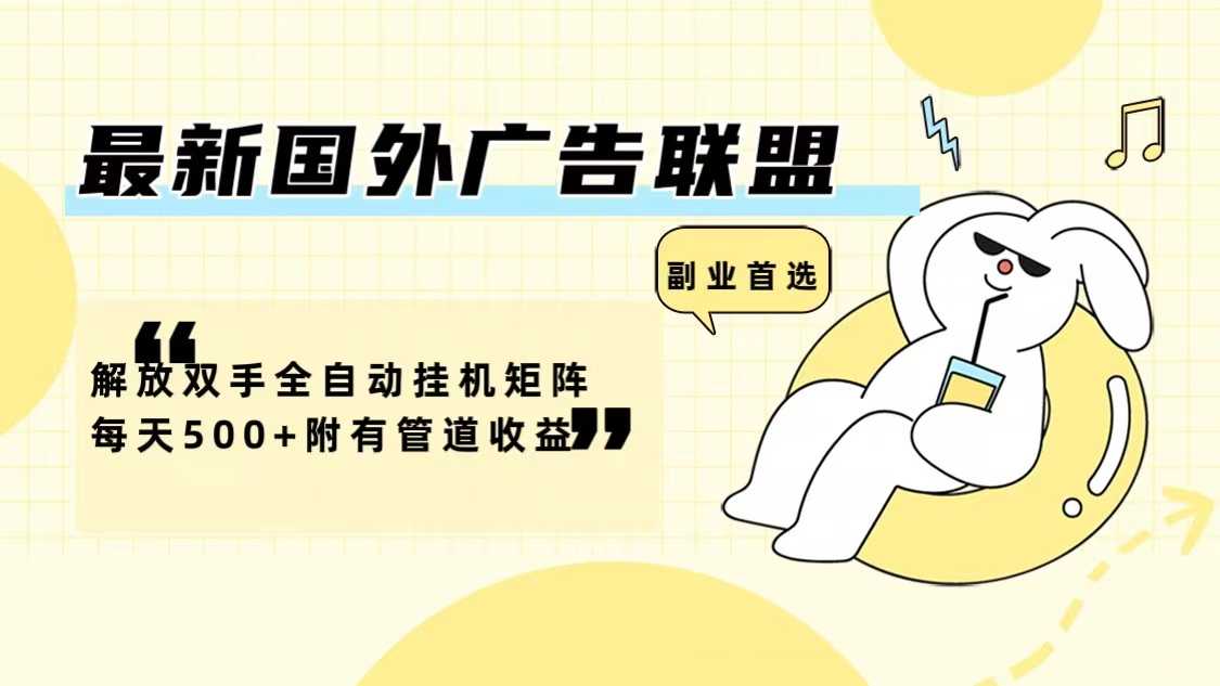 最新国外广告联盟解放双手全自动挂机矩阵每天500+附有管道收益