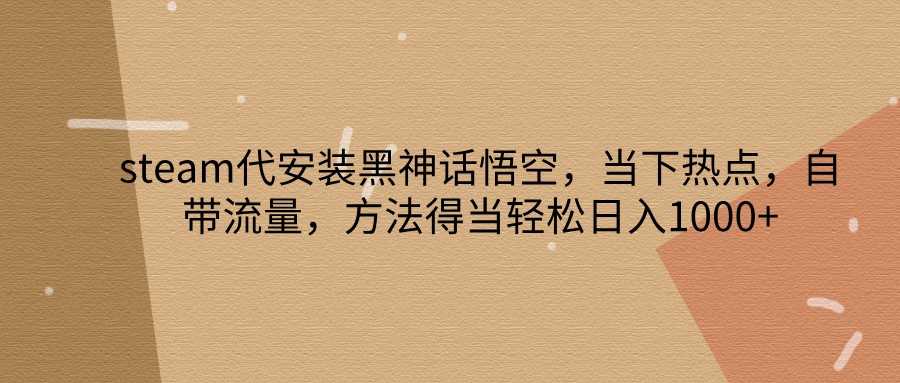 steam代安装黑神话悟空,当下热点,自带流量,方法得当轻松日入1000+