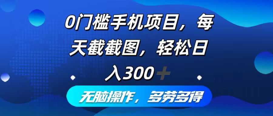 0门槛手机项目，每天截截图，轻松日入300+，无脑操作多劳多得