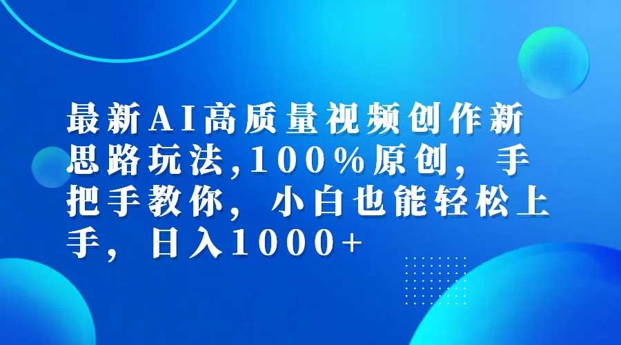 最新AI高质量视频创作新思路玩法,100%原创,手把手教你,小白也能轻松上…