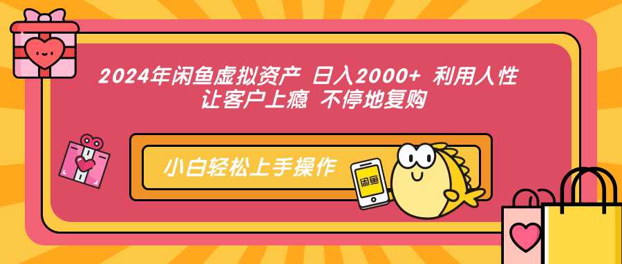 2024年闲鱼虚拟资产 日入2000+ 利用人性 让客户上瘾 不停地复购