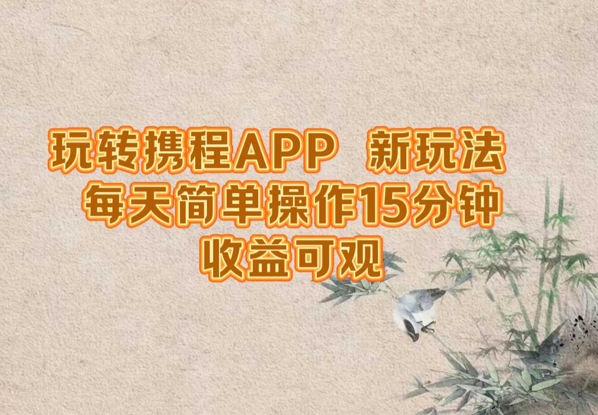 玩转携程APP，新玩法，每天简单操作15分钟，收益可观