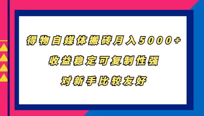得物自媒体搬砖,月入5000+,收益稳定可复制性强,对新手比较友好