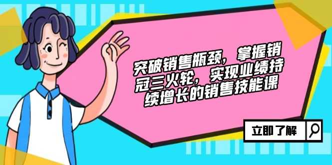 突破销售瓶颈，掌握销冠三火轮，实现业绩持续增长的销售技能课