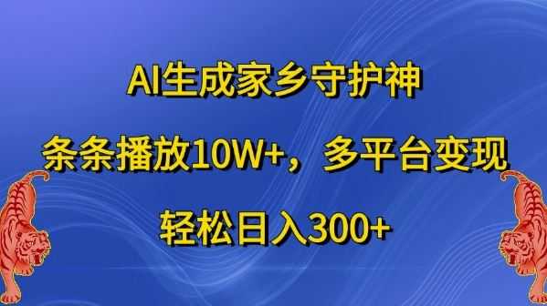 AI生成家乡守护神，条条播放10W+，多平台变现，轻松日入300+【揭秘】