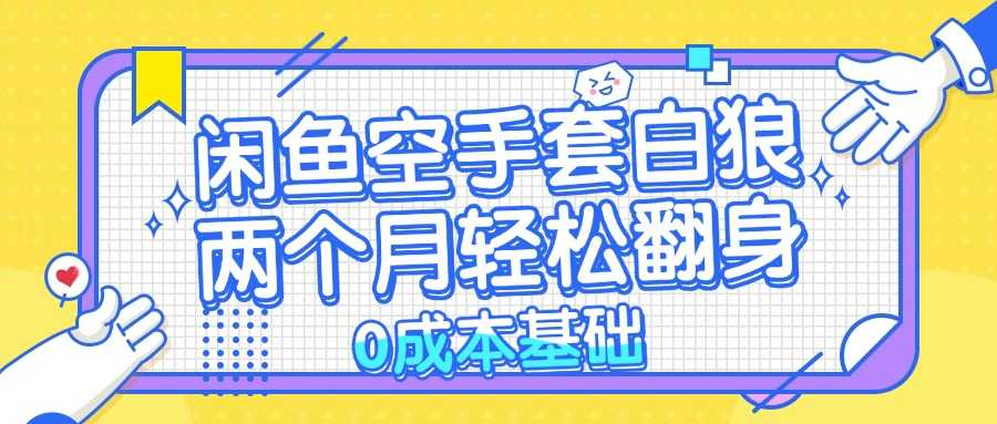 闲鱼空手套白狼 0成本基础，简单易上手项目 两个月轻松翻身           …