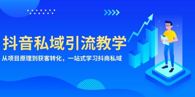 抖音私域引流教学：从项目原理到获客转化，一站式学习抖商 私域