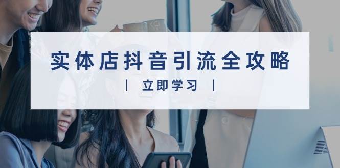 实体店抖音引流全攻略,从视频制作到直播变现,打造火爆生意