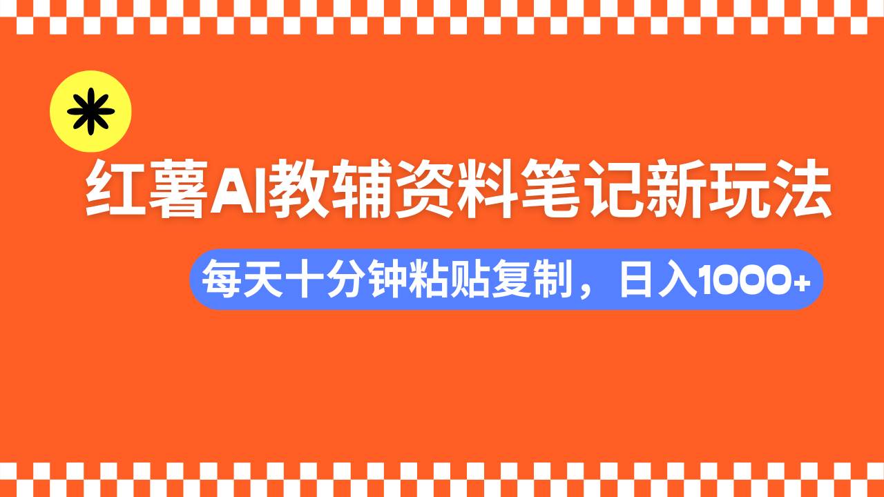 小红书AI教辅资料笔记新玩法，0门槛，可批量可复制，一天十分钟发笔记…