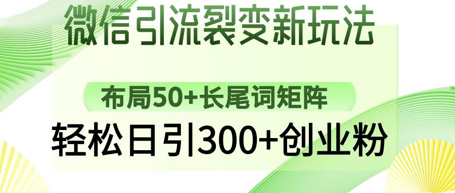 微信引流裂变新玩法：布局50+长尾词矩阵，轻松日引300+创业粉