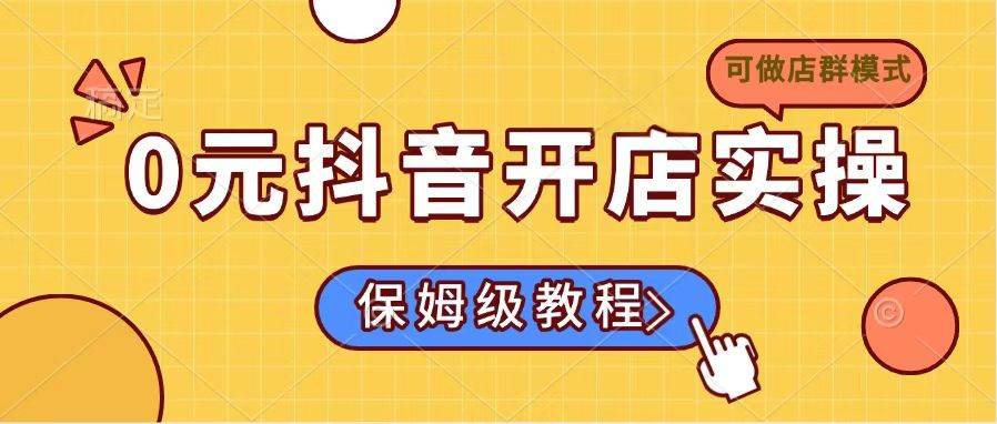 0元抖音开店实操,保姆级教程适合小白
