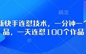 最新快手连怼技术,一分钟一个作品,一天连怼100个作品