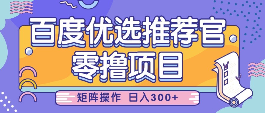 百度优选推荐官，零撸项目，简单好操作，小白也可轻松上手，矩阵操作，日入300+