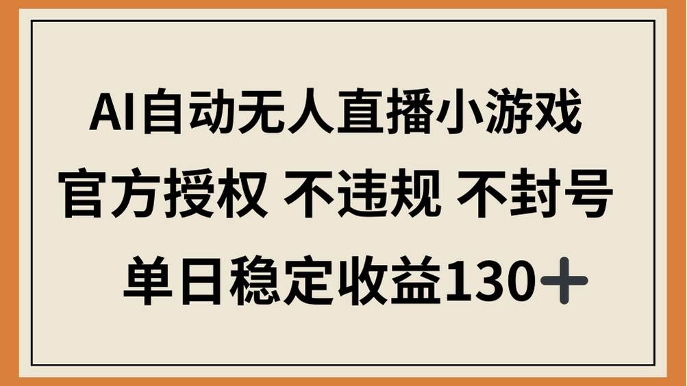 AI自动无人直播小游戏，官方授权 不违规 不封号，单日稳定收益130+
