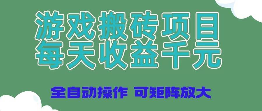 游戏搬砖项目，每天收益千元，全自动操作可矩阵放大