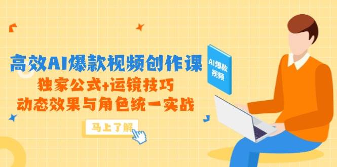 高效AI爆款视频创作课，独家公式+运镜技巧，动态效果与角色统一实战