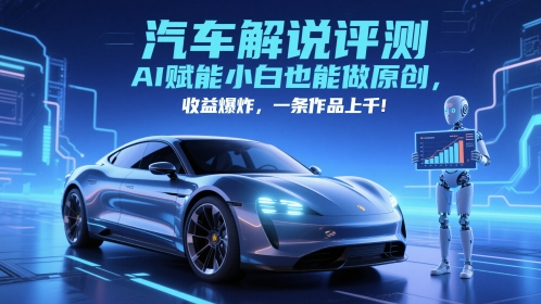 抖音汽车解说评测赛道，AI赋能小白也能做原创，收益爆炸，一条作品上千