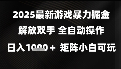2025最新游戏暴力掘金解放双手，全自动操作，日入1k+矩阵，小白可玩【揭秘】