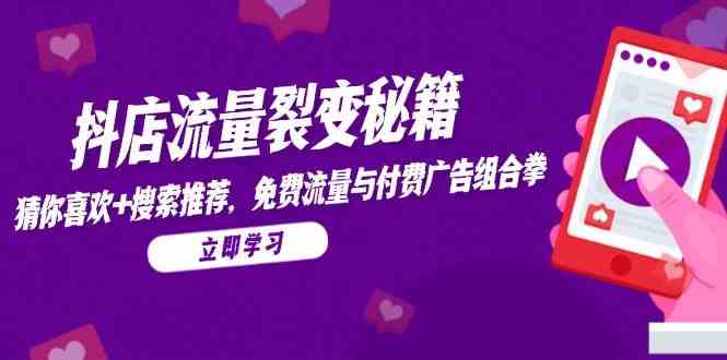 抖店流量裂变秘籍，猜你喜欢，搜索推荐，免费流量与付费广告组合拳