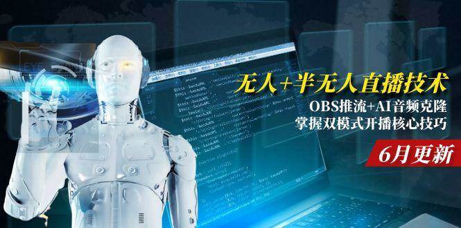 无人+半无人直播技术:OBS推流+AI音频克隆 掌握双模式开播核心技巧-6月更新