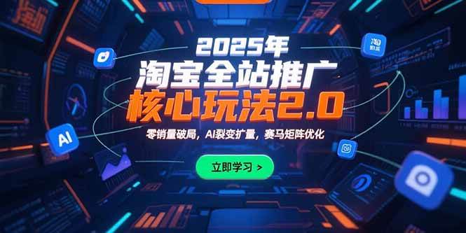 2025年淘宝全站推广核心玩法2.0：零销量破局，AI裂变扩量，赛马矩阵优化