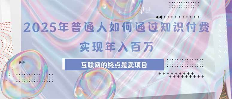 2025年普通人如何通过知识付费年薪百万，互联网的尽头是卖加盟卖项目