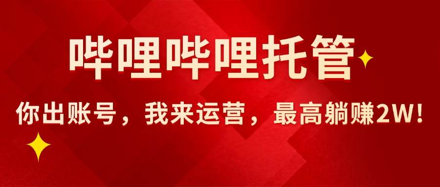 【哔哩哔哩托管】AI短视频带货，你出账号，我来运营，最高躺赚2W!