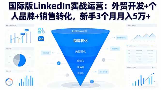 国际版LinkedIn实战运营：外贸开发+个人品牌+销售转化，新手3个月月入5万+