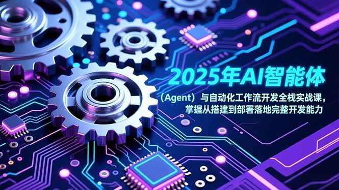 2025年AI智能体与自动化工作流开发全栈实战课，掌握从搭建到部署落地完整开发能力
