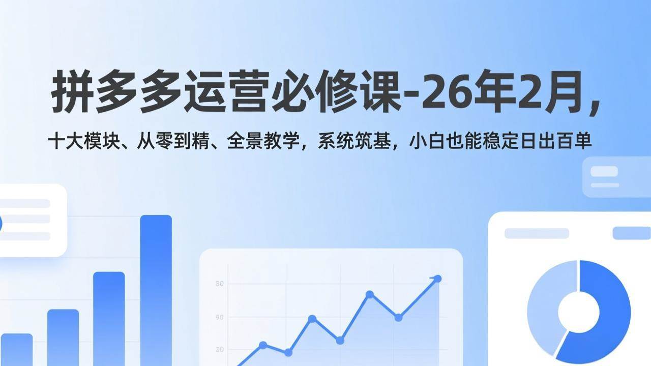 拼多多运营必修课-26年2月，十大模块、从零到精、全景教学，系统筑基，小白也能稳定日出百单
