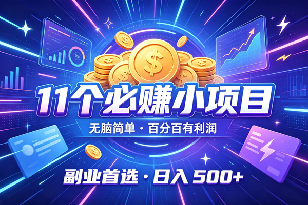 11个必赚的小项目，无脑简单，百分百有利润，副业的首选，日入500+