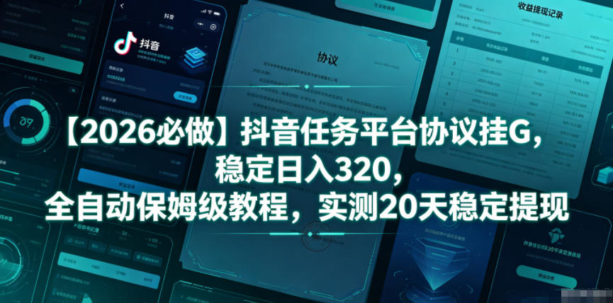 【2026必做】抖音任务平台协议挂G，稳定日入320，全自动保姆级教程，实测20天稳定提现【揭秘】