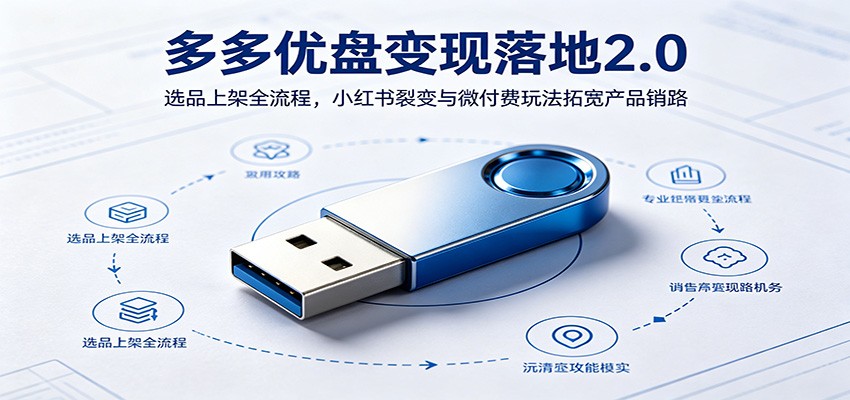 多多优盘变现落地2.0：选品上架全流程，小红书裂变与微付费玩法拓宽产品销路