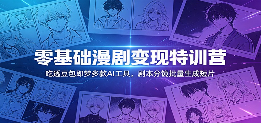 零基础漫剧变现特训营：吃透豆包即梦多款AI工具，剧本分镜批量生成短片