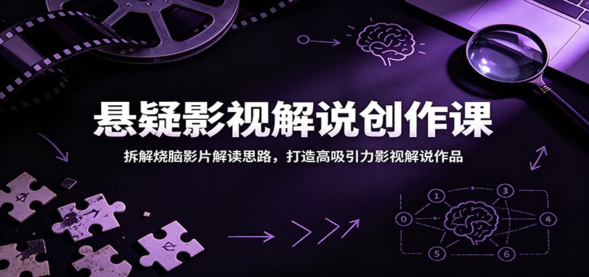 悬疑影视解说创作课：拆解烧脑影片解读思路，打造高吸引力影视解说作品