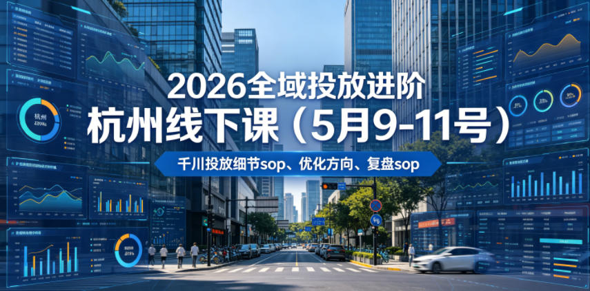 2026全域投放进阶杭州线下课，包括千川投放细节sop、优化方向、复盘sop