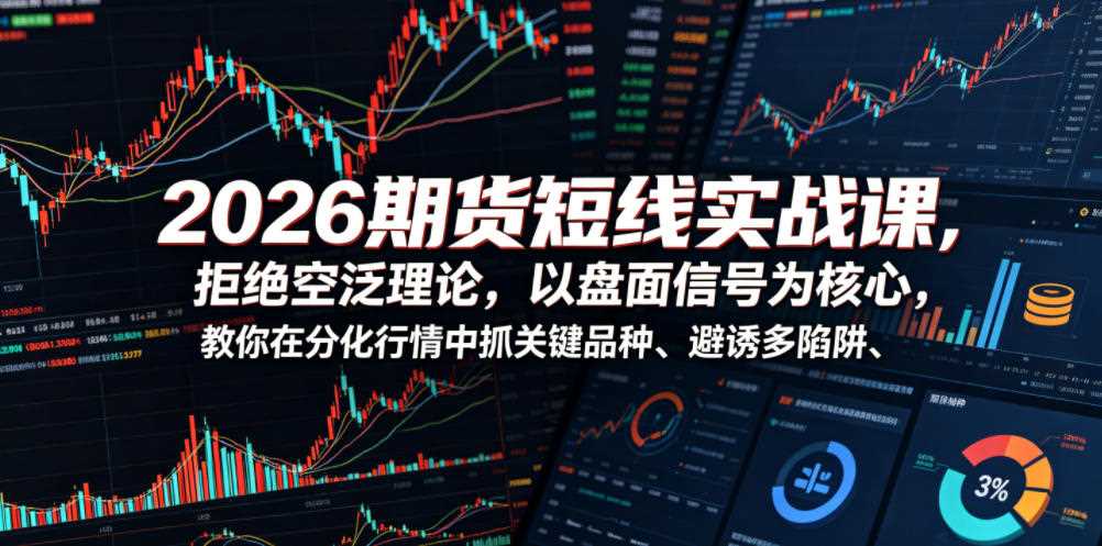 2026期货短线实战课,拒绝空泛理论,以盘面信号为核心,教你在分化行情中抓关键品种、避诱多陷阱