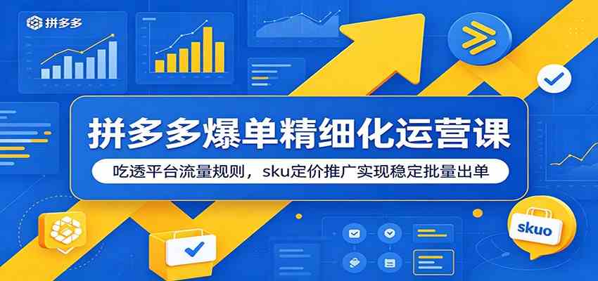 拼多多爆单精细化运营课：吃透平台流量规则，sku定价推广实现稳定批量出单