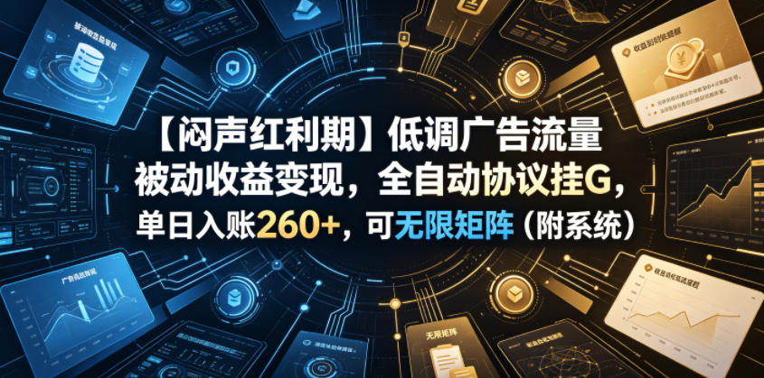 【闷声红利期】低调广告流量被动收益变现，全自动协议挂G，单日入账260+，可无限矩阵【揭秘】