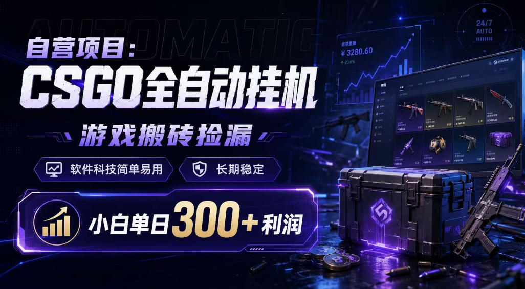 自营项目：CSGO全自动挂G，游戏搬砖捡漏，软件科技简单易用，长期稳定，小白单日300+利润【揭秘】