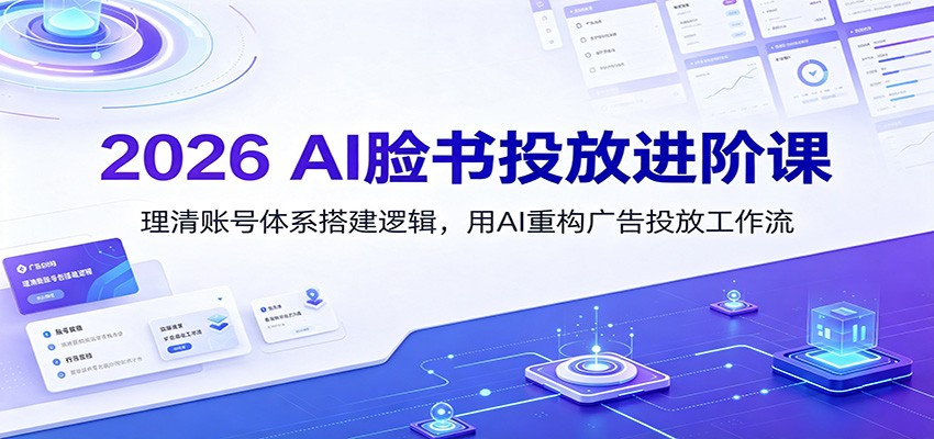 2026 AI脸书投放进阶课：理清账号体系搭建逻辑，用AI重构广告投放工作流